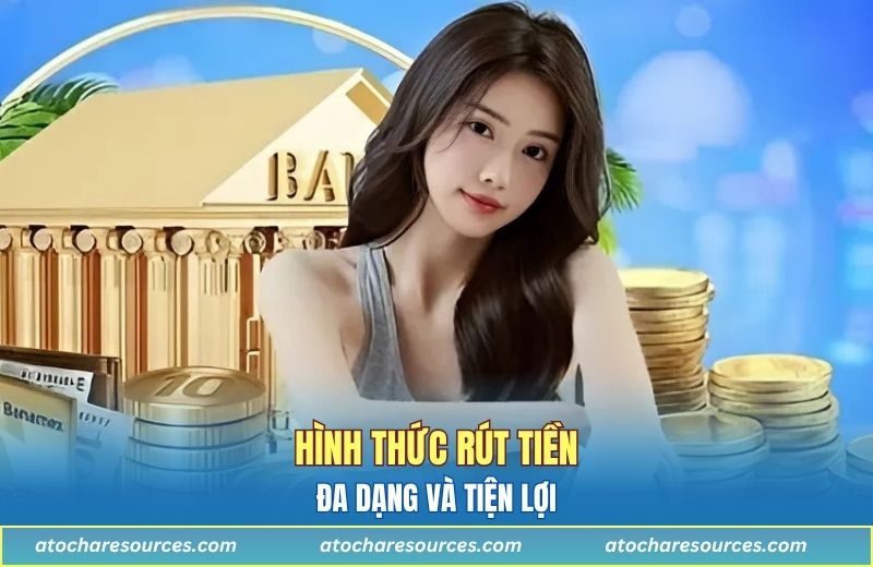 Tổng hợp các hình thức rút tiền đa dạng và tiện lợi
